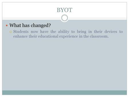 BYOT What has changed?  Students now have the ability to bring in their devices to enhance their educational experience in the classroom.