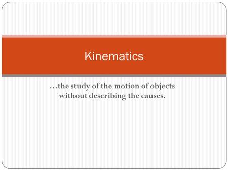 …the study of the motion of objects without describing the causes. Kinematics.