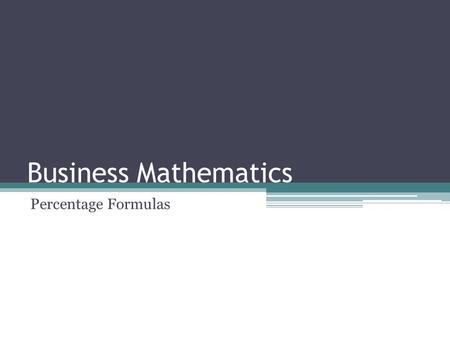 Business Mathematics Percentage Formulas. Lesson Objectives After studying this module, you should be able to: identify percentage, rate and base find.