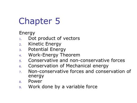 Chapter 5 Energy 1. Dot product of vectors 2. Kinetic Energy 3. Potential Energy 4. Work-Energy Theorem 5. Conservative and non-conservative forces 6.
