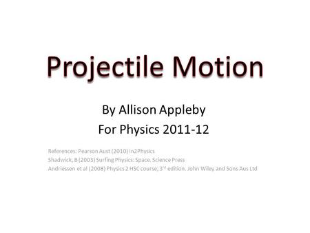 By Allison Appleby For Physics 2011-12 References: Pearson Aust (2010) In2Physics Shadwick, B (2003) Surfing Physics: Space. Science Press Andriessen et.