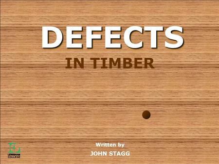 IN TIMBER Written by JOHN STAGG DEFECTSDEFECTS. Defects in Timber ‘Defect’, in this case, means anything that effects the structural integrity or appearance.