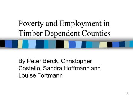 1 Poverty and Employment in Timber Dependent Counties By Peter Berck, Christopher Costello, Sandra Hoffmann and Louise Fortmann.
