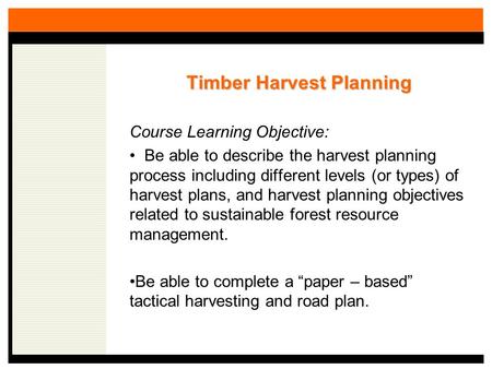 Timber Harvest Planning Course Learning Objective: Be able to describe the harvest planning process including different levels (or types) of harvest plans,