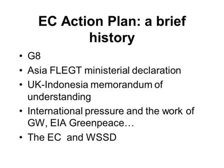EC Action Plan: a brief history G8 Asia FLEGT ministerial declaration UK-Indonesia memorandum of understanding International pressure and the work of GW,