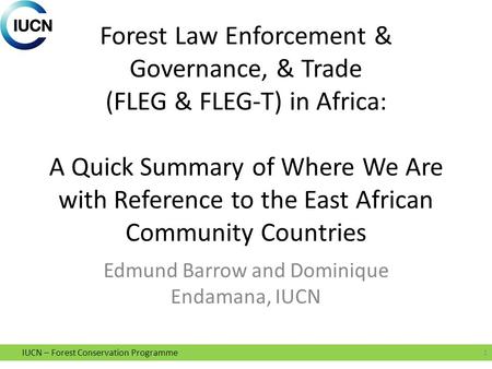 IUCN – Forest Conservation Programme Forest Law Enforcement & Governance, & Trade (FLEG & FLEG-T) in Africa: A Quick Summary of Where We Are with Reference.