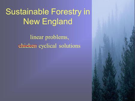 Sustainable Forestry in New England linear problems, chicken cyclical solutions.