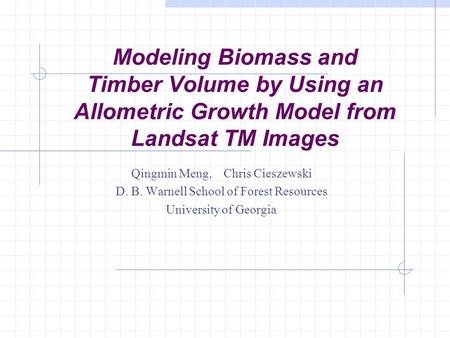 Modeling Biomass and Timber Volume by Using an Allometric Growth Model from Landsat TM Images Qingmin Meng, Chris Cieszewski D. B. Warnell School of Forest.