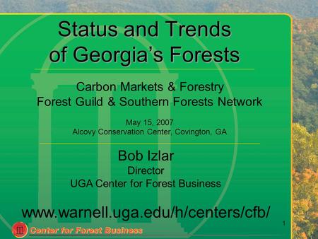 1 Status and Trends of Georgia’s Forests Bob Izlar Director UGA Center for Forest Business www.warnell.uga.edu/h/centers/cfb/ Carbon Markets & Forestry.