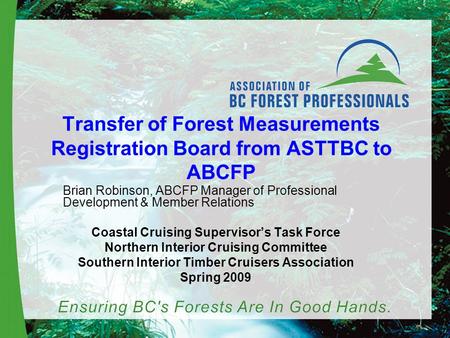 Transfer of Forest Measurements Registration Board from ASTTBC to ABCFP Brian Robinson, ABCFP Manager of Professional Development & Member Relations Coastal.