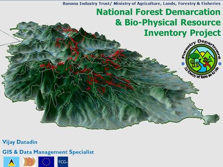 National Forest Demarcation & Bio-Physical Resource Inventory Project Vijay Datadin GIS & Data Management Specialist Banana Industry Trust/ Ministry of.
