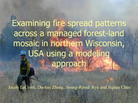 Examining fire spread patterns across a managed forest-land mosaic in northern Wisconsin, USA using a modeling approach Jacob LaCroix, Daolan Zheng, Soung-Ryoul.