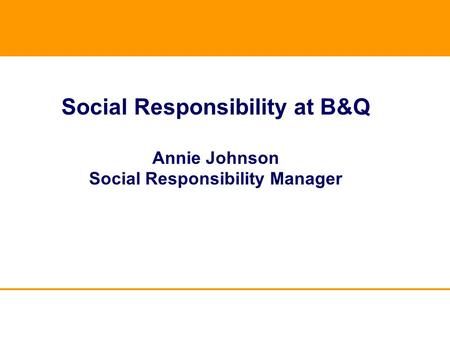 Social Responsibility at B&Q Annie Johnson Social Responsibility Manager.