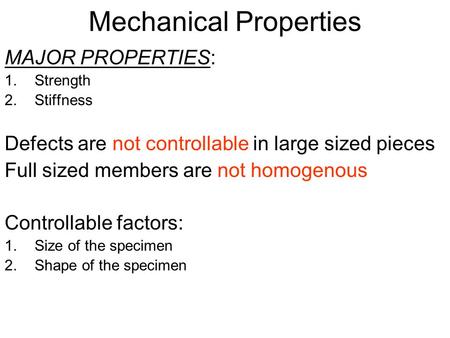 Mechanical Properties MAJOR PROPERTIES: 1.Strength 2.Stiffness Defects are not controllable in large sized pieces Full sized members are not homogenous.