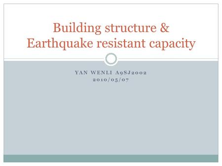 YAN WENLI A9SJ2002 2010/05/07 Building structure & Earthquake resistant capacity.