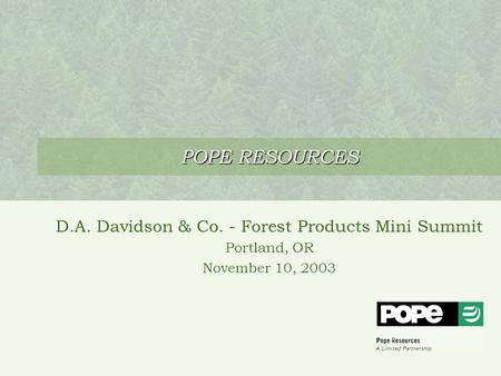 POPE RESOURCES D.A. Davidson & Co. - Forest Products Mini Summit Portland, OR November 10, 2003.