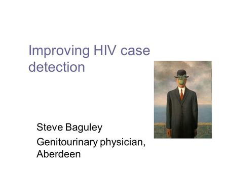 Improving HIV case detection Steve Baguley Genitourinary physician, Aberdeen.