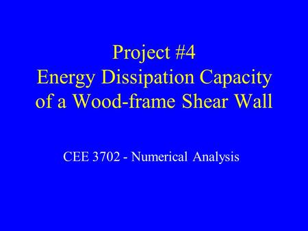 Project #4 Energy Dissipation Capacity of a Wood-frame Shear Wall CEE 3702 - Numerical Analysis.