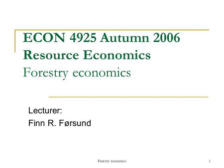 Forestry economics1 ECON 4925 Autumn 2006 Resource Economics Forestry economics Lecturer: Finn R. Førsund.