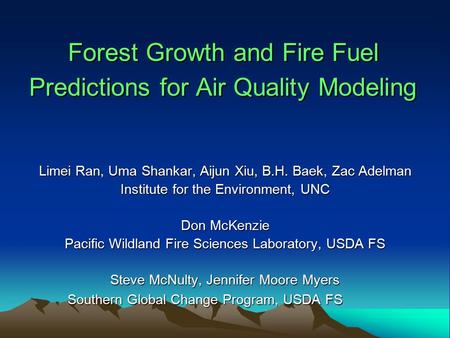 Forest Growth and Fire Fuel Predictions for Air Quality Modeling Limei Ran, Uma Shankar, Aijun Xiu, B.H. Baek, Zac Adelman Institute for the Environment,