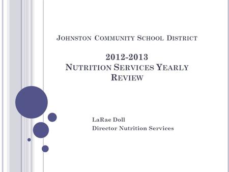 J OHNSTON C OMMUNITY S CHOOL D ISTRICT 2012-2013 N UTRITION S ERVICES Y EARLY R EVIEW LaRae Doll Director Nutrition Services.