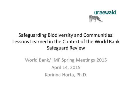 Safeguarding Biodiversity and Communities: Lessons Learned in the Context of the World Bank Safeguard Review World Bank/ IMF Spring Meetings 2015 April.