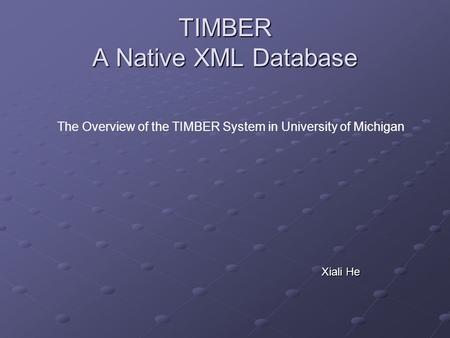 TIMBER A Native XML Database Xiali He The Overview of the TIMBER System in University of Michigan.