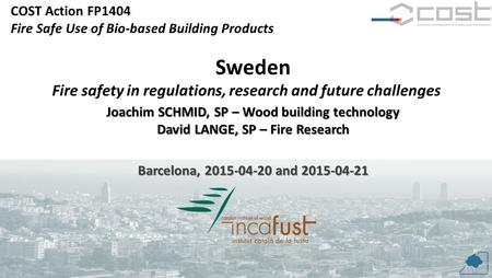 COST Action FP1404 Fire Safe Use of Bio-based Building Products 1 Sweden Fire safety in regulations, research and future challenges Joachim SCHMID, SP.