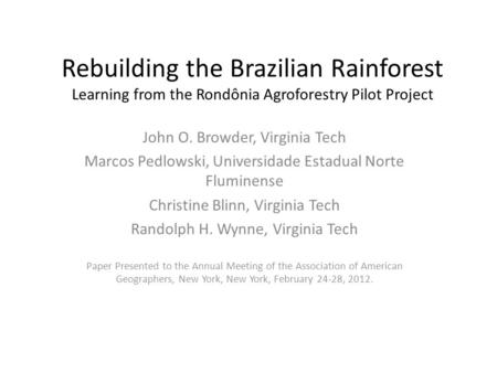 Rebuilding the Brazilian Rainforest Learning from the Rondônia Agroforestry Pilot Project John O. Browder, Virginia Tech Marcos Pedlowski, Universidade.