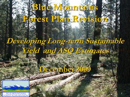 Blue Mountains Forest Plan Revision Developing Long-term Sustainable Yield and ASQ Estimates December 2009 1.