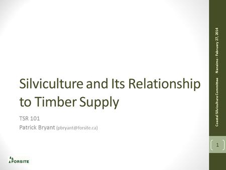 Silviculture and Its Relationship to Timber Supply TSR 101 Patrick Bryant Coastal Silviculture Committee Nanaimo - February 27, 2014.