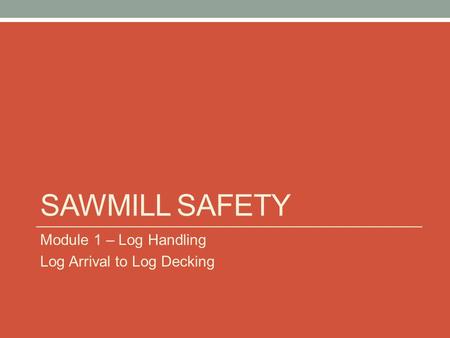 Sawmill Safety Module 1 – Log Handling Log Arrival to Log Decking.