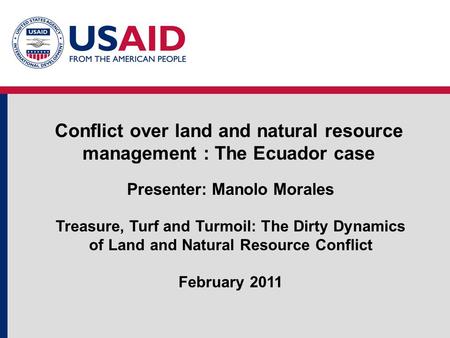 Conflict over land and natural resource management : The Ecuador case Presenter: Manolo Morales Treasure, Turf and Turmoil: The Dirty Dynamics of Land.