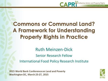 Commons or Communal Land? A Framework for Understanding Property Rights in Practice Ruth Meinzen-Dick Senior Research Fellow International Food Policy.