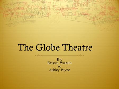 The Globe Theatre By: Kristen Wasson & Ashley Payne.
