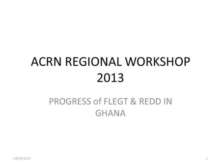 ACRN REGIONAL WORKSHOP 2013 PROGRESS of FLEGT & REDD IN GHANA 24/09/20131.