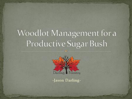 -Jason Darling-. Planning for the future of your sugar bush. Forest Health. Pests and Diseases. Competition. Deer. Herbaceous Vegetation. Woodlot management.