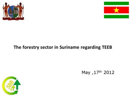 The forestry sector in Suriname regarding TEEB May,17 th 2012.