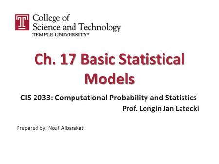 Ch. 17 Basic Statistical Models CIS 2033: Computational Probability and Statistics Prof. Longin Jan Latecki Prepared by: Nouf Albarakati.