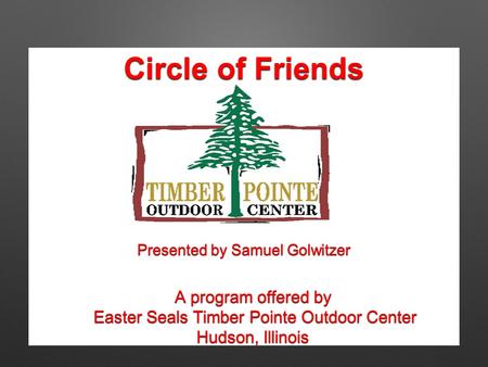 Circle of Friends A program offered by Easter Seals Timber Pointe Outdoor Center Easter Seals Timber Pointe Outdoor Center Hudson, Illinois Presented by.