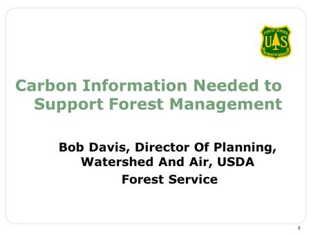 Carbon Information Needed to Support Forest Management Bob Davis, Director Of Planning, Watershed And Air, USDA Forest Service 0.