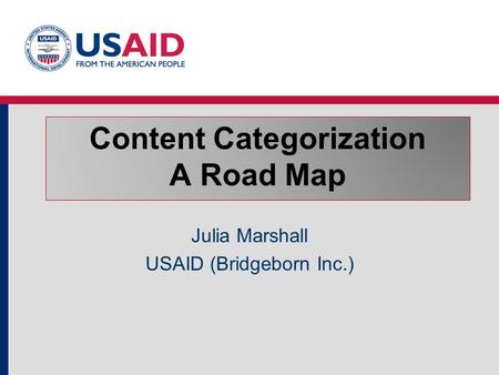 Content Categorization A Road Map Julia Marshall USAID (Bridgeborn Inc.)