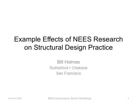 Example Effects of NEES Research on Structural Design Practice Bill Holmes Rutherford + Chekene San Francisco March 3, 20141 NEES Governance Board Workshop.