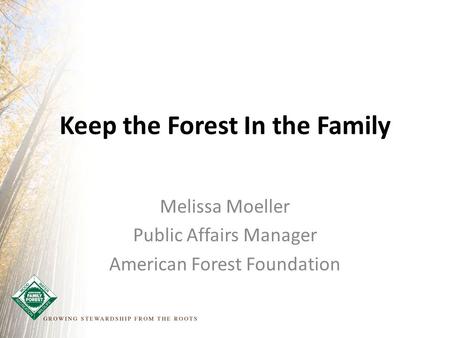 Keep the Forest In the Family Melissa Moeller Public Affairs Manager American Forest Foundation.