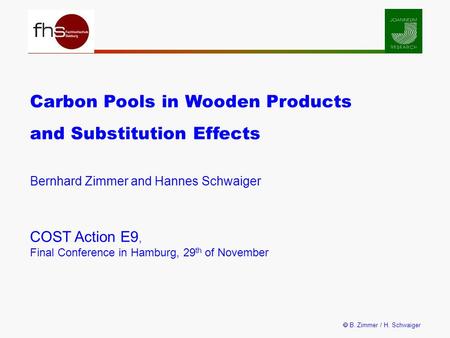  B. Zimmer / H. Schwaiger Carbon Pools in Wooden Products and Substitution Effects Bernhard Zimmer and Hannes Schwaiger COST Action E9, Final Conference.