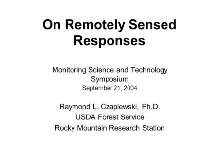 On Remotely Sensed Responses Monitoring Science and Technology Symposium September 21, 2004 Raymond L. Czaplewski, Ph.D. USDA Forest Service Rocky Mountain.