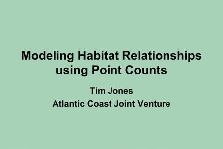 Modeling Habitat Relationships using Point Counts Tim Jones Atlantic Coast Joint Venture.