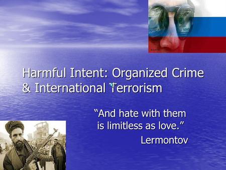 Harmful Intent: Organized Crime & International Terrorism “And hate with them is limitless as love.” Lermontov.