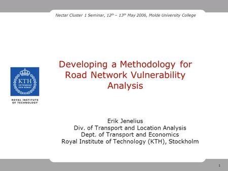 1 Developing a Methodology for Road Network Vulnerability Analysis Erik Jenelius Div. of Transport and Location Analysis Dept. of Transport and Economics.