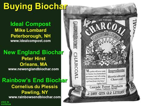 Click to continue New England Biochar Peter Hirst Orleans, MA www.newenglandbiochar.com Ideal Compost Mike Lombard Peterborough, NH www.idealcompost.com.